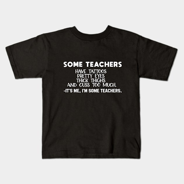 some teachers have tattoos pretty eyes thick thighs and cuss too much it's me I'm some teachers Kids T-Shirt by followthesoul